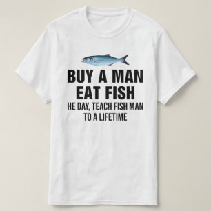 Buy A Man Eat Fish He Day, Teach Fish Man T-Shirt