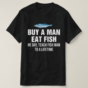 Buy A Man Eat Fish He Day, Teach Fish Man T-Shirt