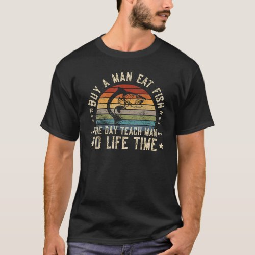 Buy A Man Eat Fish The Day Teach Man To Life Time T_Shirt