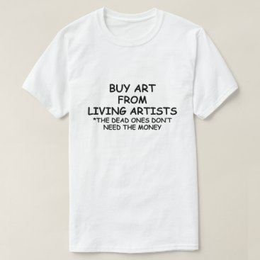 BUY ART FROM LIVING ARTISTS *SUPPORT LOCAL ARTISTS T-Shirt BUY ART FROM LIVING ARTISTS *SUPPORT LOCAL ARTISTS T-Shirt