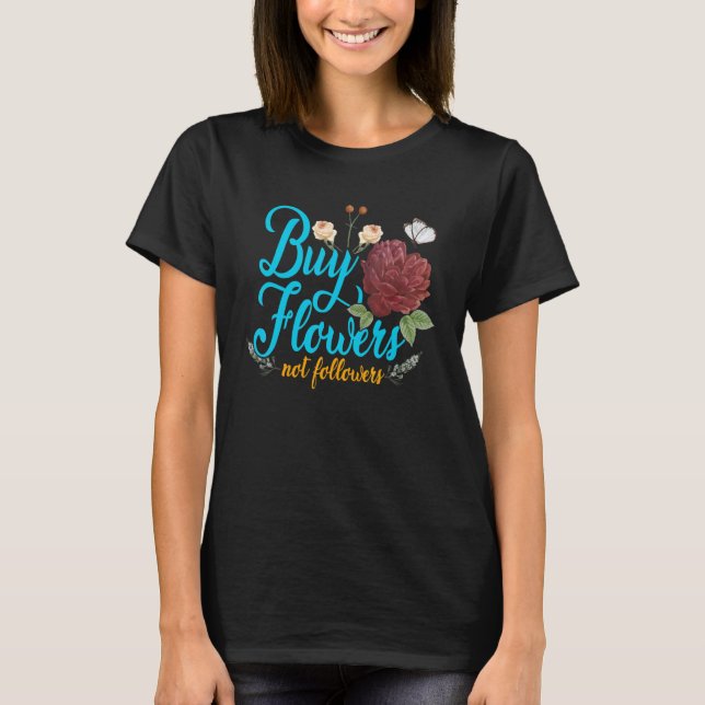 Buy Flowers Not Followers Florist Gardener Plants  T-Shirt (Front)