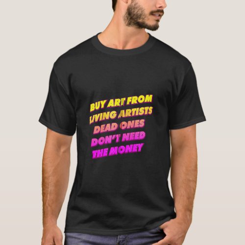 Buy From Living Artists _ Dead Ones Don T Need The T_Shirt