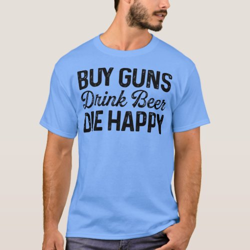Buy Guns drink beer die happy 1 T_Shirt