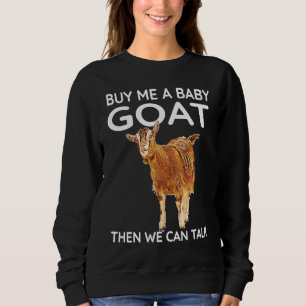 Buy Me A Baby Goat Then We Can Talk Baby Goat 2 Sweatshirt