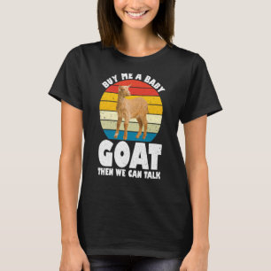 Buy Me A Baby Goat Then We Can Talk Goat Farm Anim T-Shirt