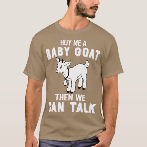 Buy Me A Baby Goat Then We Can Talk  T_Shirt