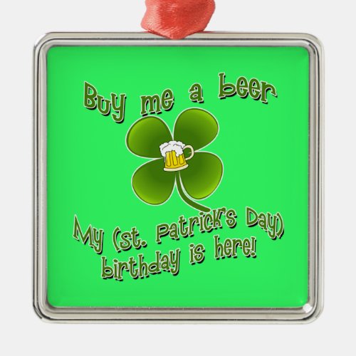 Buy Me a Beer My Birlthday is Here St Pats Bday Metal Ornament