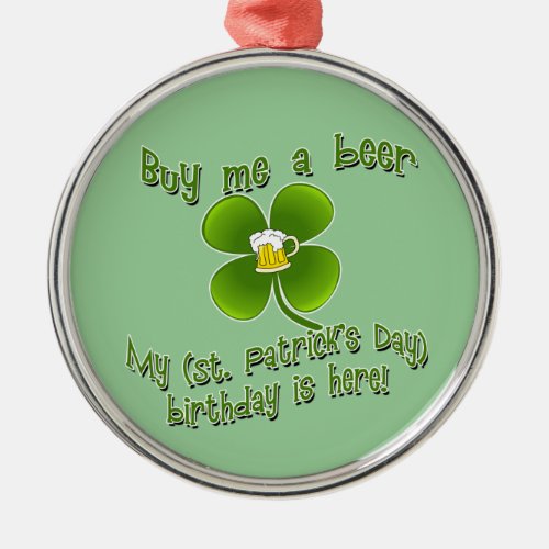 Buy Me a Beer My Birlthday is Here St Pats Bday Metal Ornament