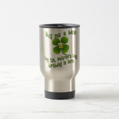 Buy Me a Beer My Birlthday is Here St Pats Bday Travel Mug