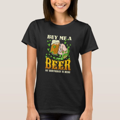 Buy Me A Beer My Birthday Is Here Funny St Patri T_Shirt