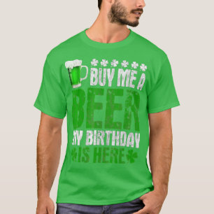 Buy Me A Beer My Birthday Is Here  St Patricks Day T-Shirt