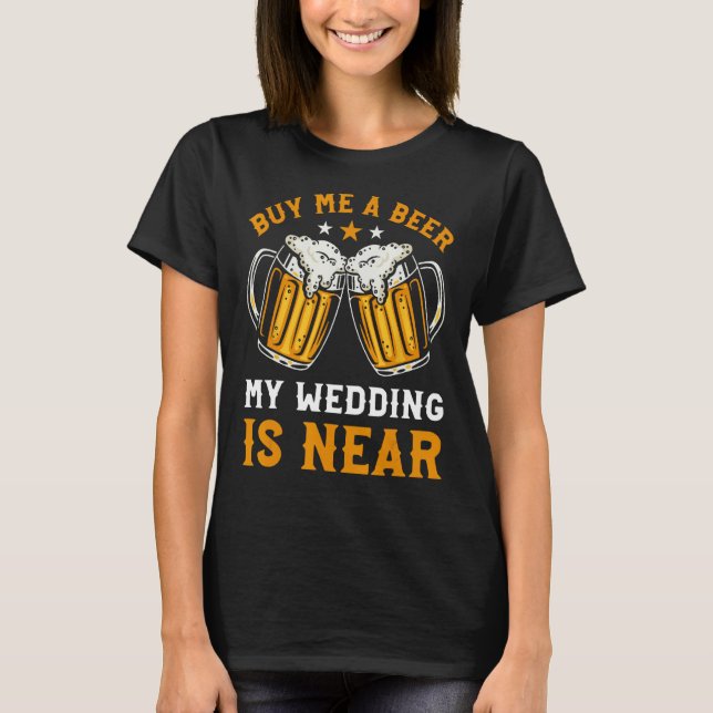Buy Me A Beer My Wedding Is Near T-Shirt (Front)