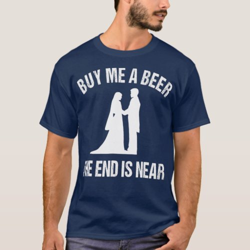 Buy Me a Beer The End is Near  Funny Bachelor T_Shirt