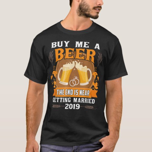 Buy Me A Beer The End Is Near Getting Married 2019 T_Shirt