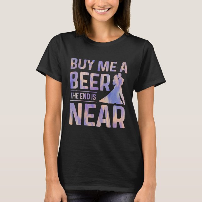 Buy Me A Beer The End Is Near Groom Party Bachelor T-Shirt (Front)
