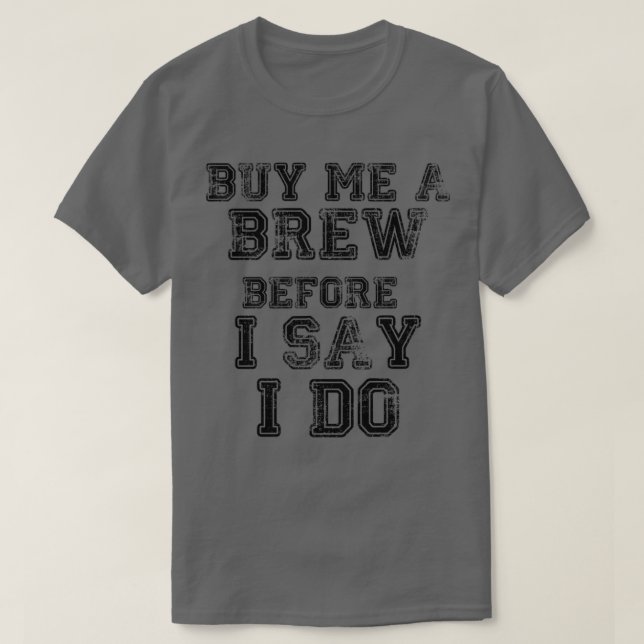Buy Me A Brew Before I Say I Do 1 T-Shirt (Design Front)