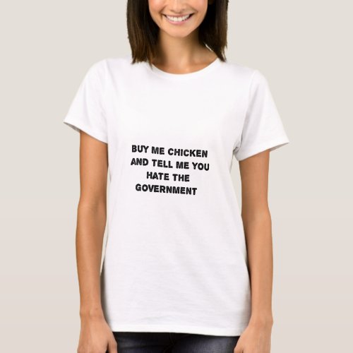 buy me a chicken and tell me you hate goverment T_Shirt