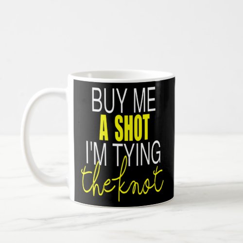 Buy Me A Shot I M Tying The Knot Bachelor Party T  Coffee Mug