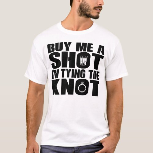 Buy Me A Shot Im Tying The Knot _ Bachelor Party T_Shirt