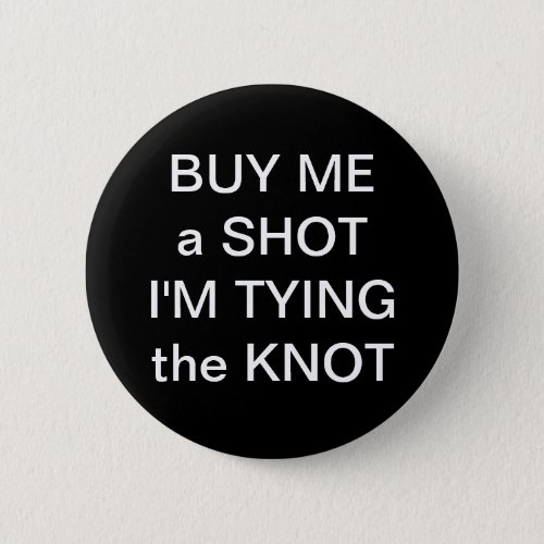 Buy Me A Shot Im Tying The Knot Pinback Button