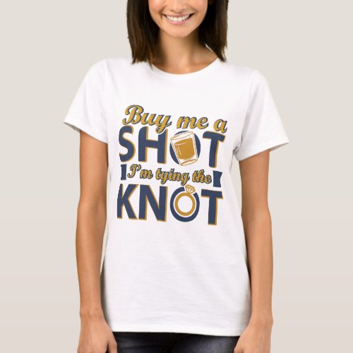 Buy me a shot tying the knot T_Shirt