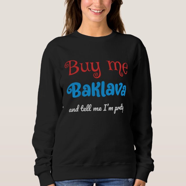Buy Me Baklava and Tell Me I m Pretty  Serbian Sweatshirt (Front)