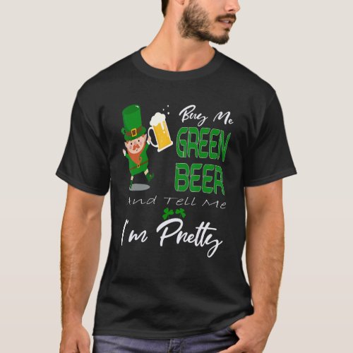 Buy Me Green Beer And Tell Me Im Pretty St Patric T_Shirt