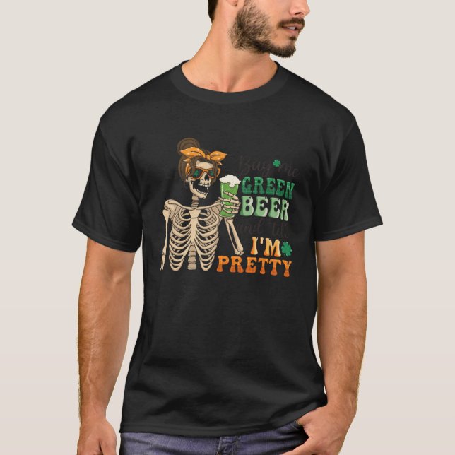 Buy Me Green Beer and Tell Me I m Pretty T-Shirt (Front)