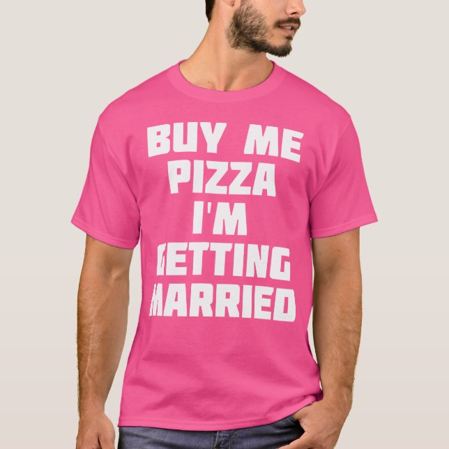 Buy Me Pizza I'M Getting Married Funny Marriage T-Shirt (Front)
