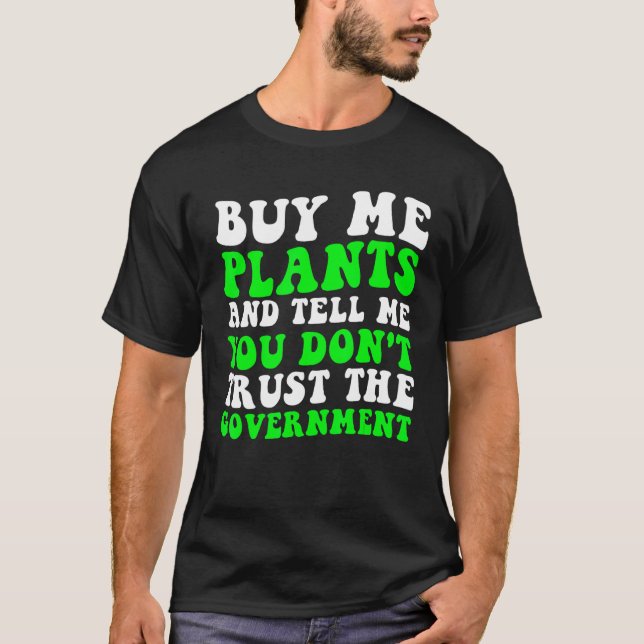 Buy Me Plants And Tell Me You Don Trust The Govern T-Shirt (Front)