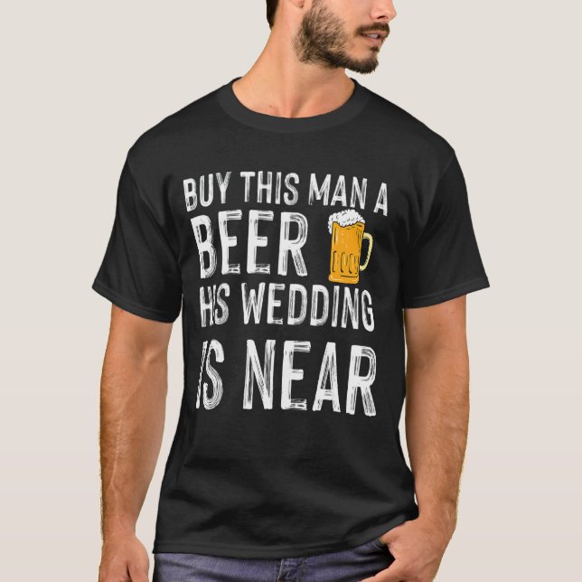 Buy This Man A Beer His Wedding Is Near Bachelor P T-Shirt (Front)