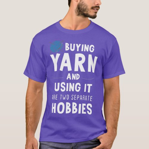 Buying Yarn And Using It Are Two Separate Hobbies  T_Shirt