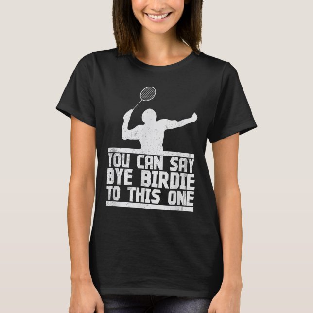 Bye Birdie To This One Funny Badminton Racket Play T-Shirt (Front)