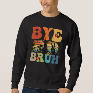 Bye Bruh Happy Last Day of School Hello Summer Fun Sweatshirt