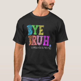 Bye Bruh I Know You'll Miss Me Last Day of School  T-Shirt