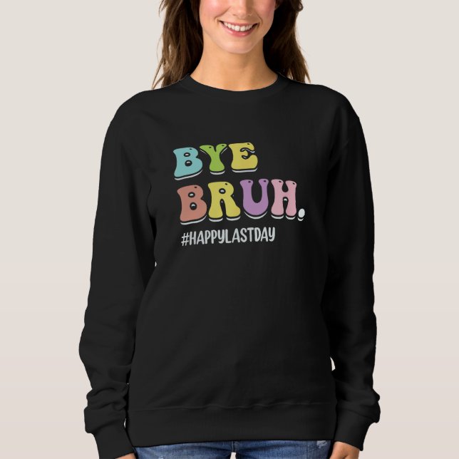 Bye Bruh Teacher  Happy Last Day of School Hello S Sweatshirt (Front)