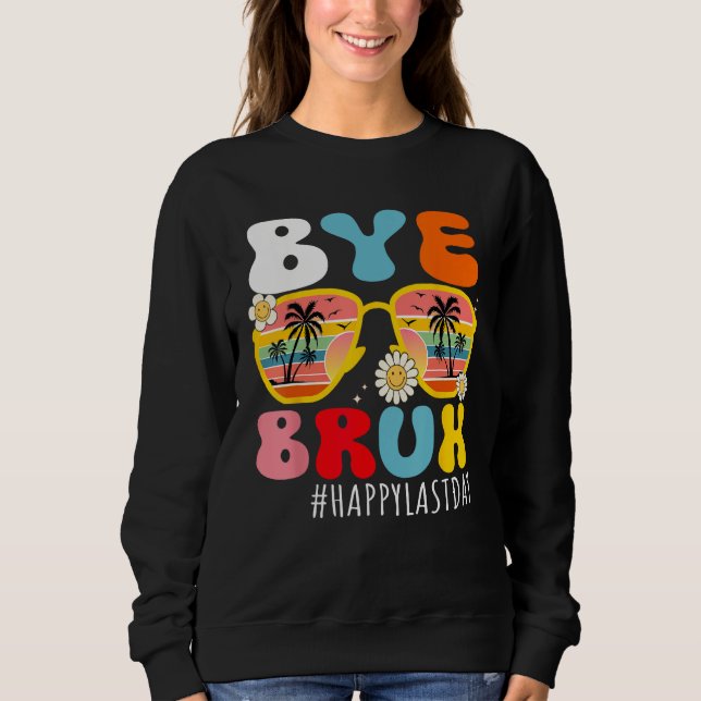 Bye Bruh Teacher Happy Last Day of School Hello Su Sweatshirt (Front)