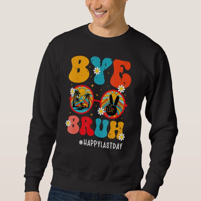Bye Bruh Teacher Happy Last Day Of School Hello Su Sweatshirt (Front)