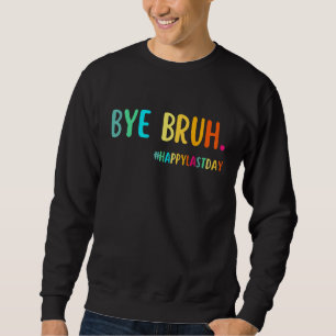 Bye Bruh Teacher Happy Last Day of School Hello Su Sweatshirt