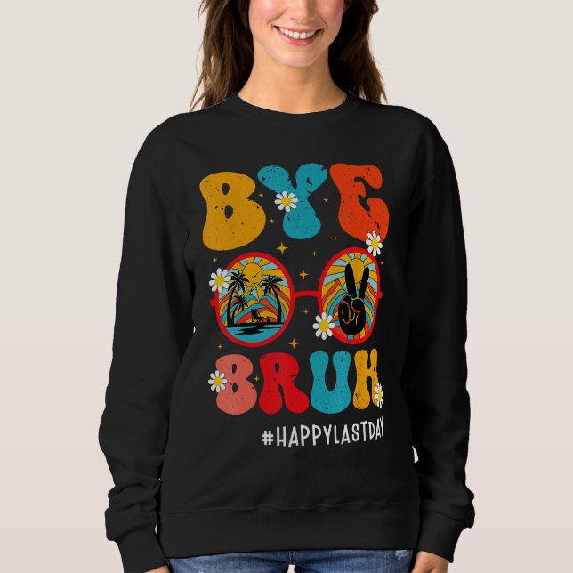 Bye Bruh Teacher Happy Last Day of School Hello Su Sweatshirt (Front)