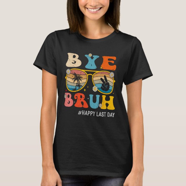 Bye Bruh Teacher Happy Last Day of School Hello Su T-Shirt (Front)
