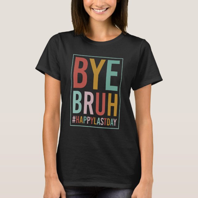 Bye Bruh Teacher Happy Last Day of School Hello Su T-Shirt (Front)