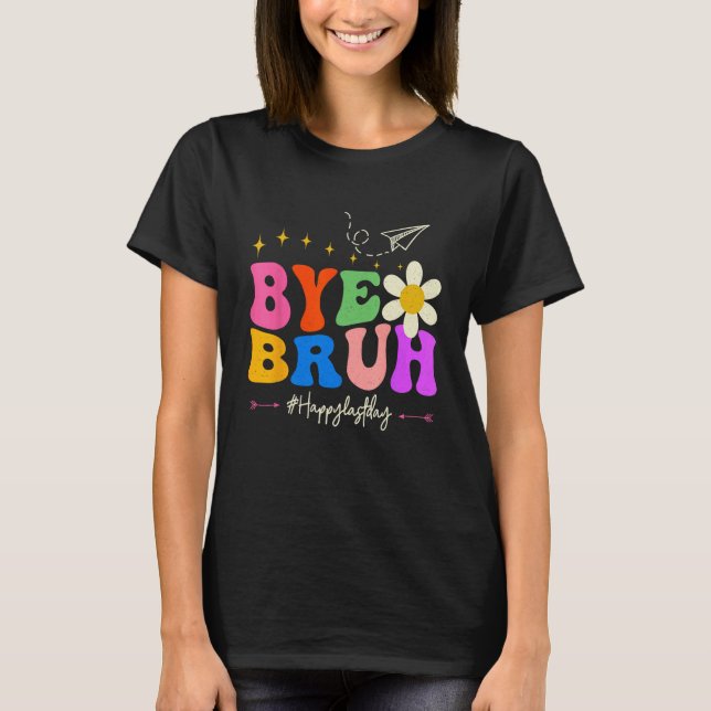 Bye Bruh Teacher Happy Last Day of School Hello Su T-Shirt (Front)