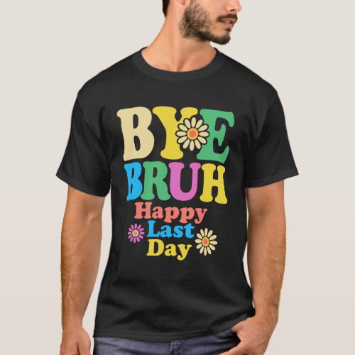 Bye Bruh Teacher Happy Last Day of School Summer T_Shirt