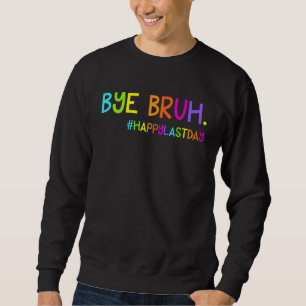 Bye Bruh Teacher Students Happy Last Day of School Sweatshirt