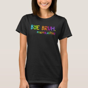 Bye Bruh Teacher Students Happy Last Day of School T-Shirt