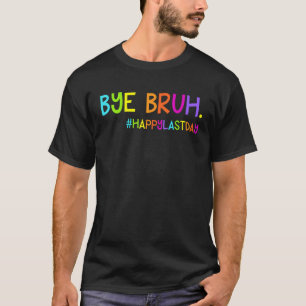 Bye Bruh Teacher Students Happy Last Day of School T-Shirt