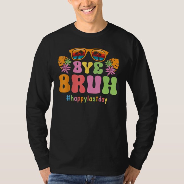 Bye Bruh Teachers End Of School Happy Last Day Of  T-Shirt (Front)