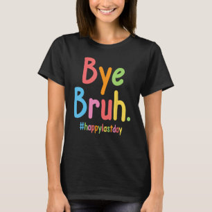 Bye Bruh Teachers End Of School Happy Last Day Of  T-Shirt