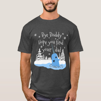 Bye Buddy Hope you find your dad gift T-Shirt
